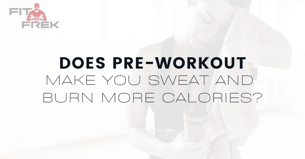 Does PreWorkout Make You Sweat And Burn More Calories? FitFrek