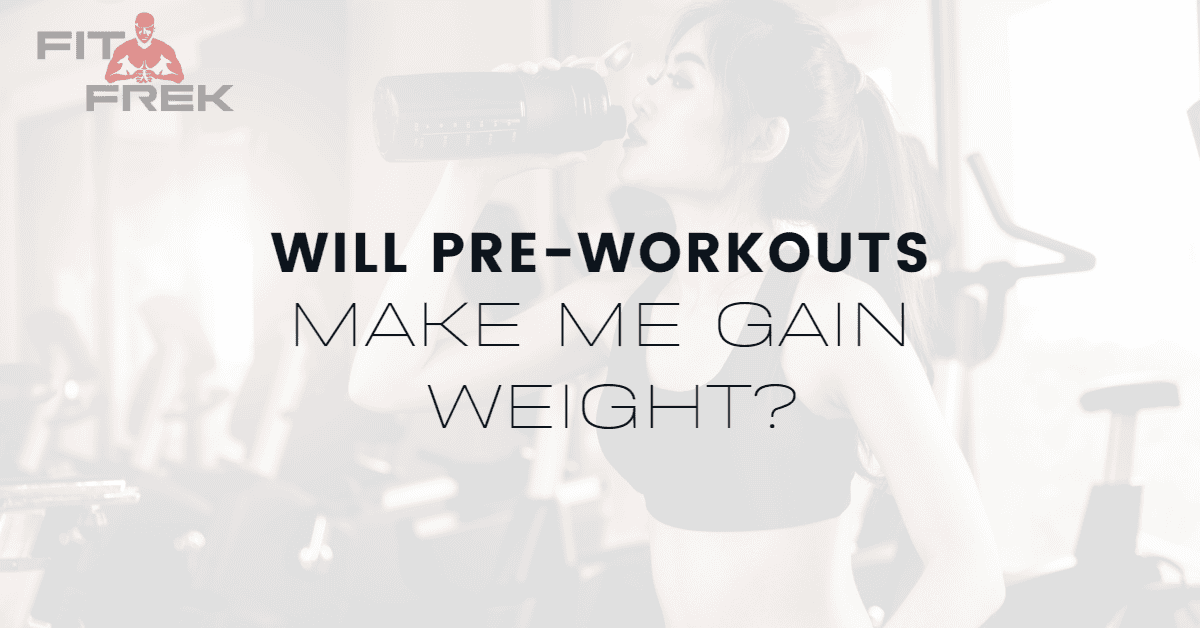 Will PreWorkouts Make Me Gain Weight? FitFrek