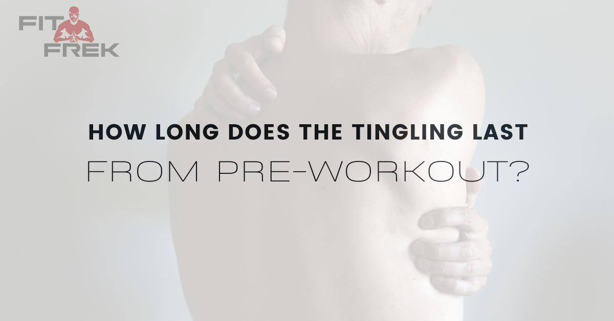 how-long-does-the-tingling-last-from-pre-workout-fitfrek