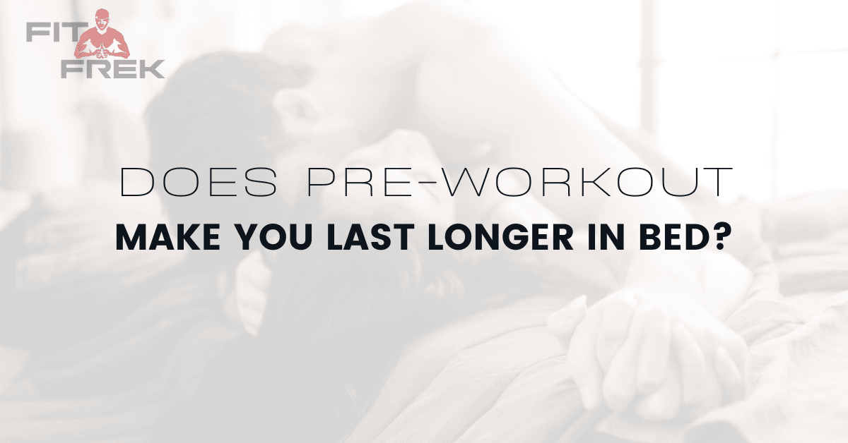 Does PreWorkout Make You Last Longer In Bed? FitFrek